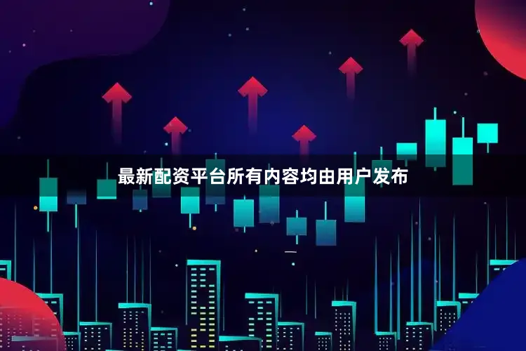最新配资平台所有内容均由用户发布