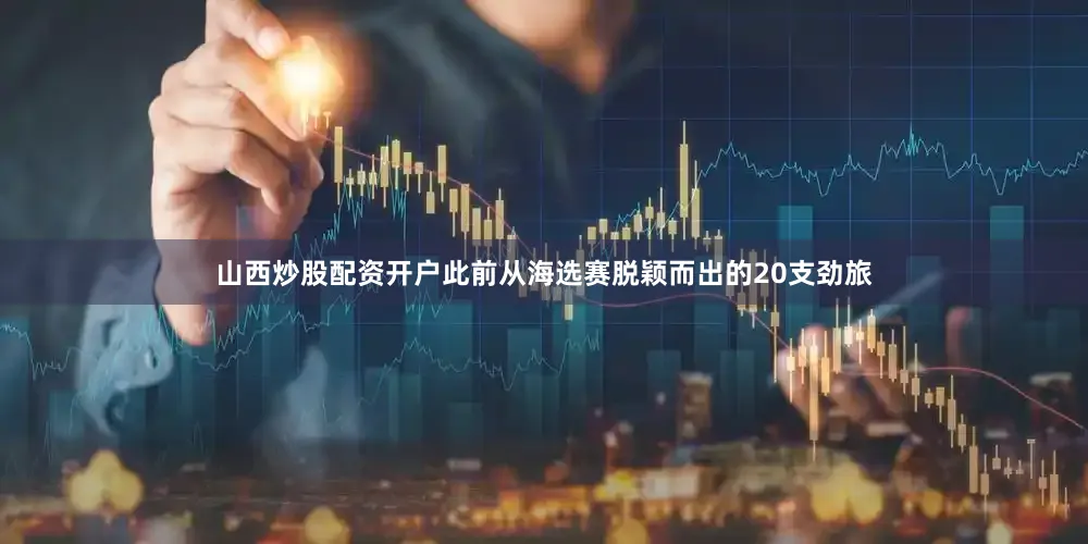 山西炒股配资开户此前从海选赛脱颖而出的20支劲旅