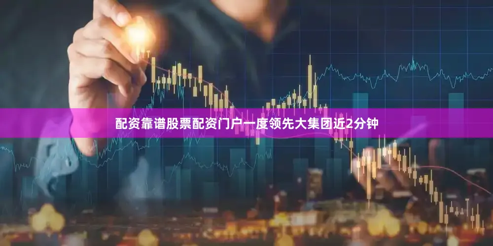 配资靠谱股票配资门户一度领先大集团近2分钟