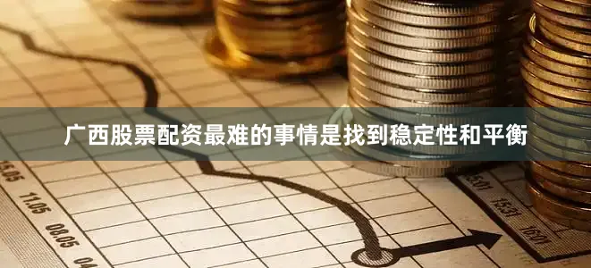 广西股票配资最难的事情是找到稳定性和平衡