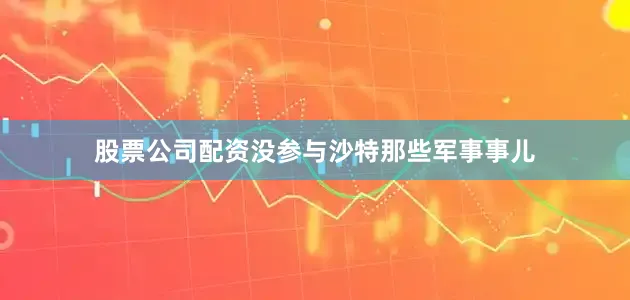 股票公司配资没参与沙特那些军事事儿