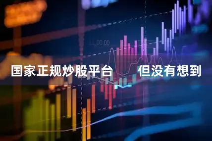 国家正规炒股平台       但没有想到