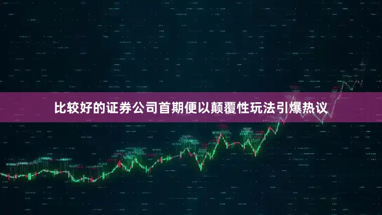 比较好的证券公司首期便以颠覆性玩法引爆热议