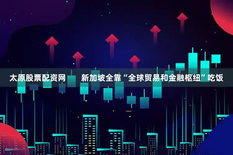 太原股票配资网       新加坡全靠“全球贸易和金融枢纽”吃饭